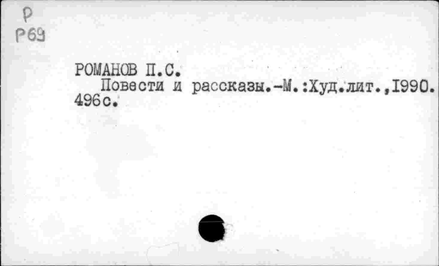 ﻿р Р63
РОМАНОВ П.С.
Повести и рассказы.-М.:Худ.лит.,1990. 496 с.